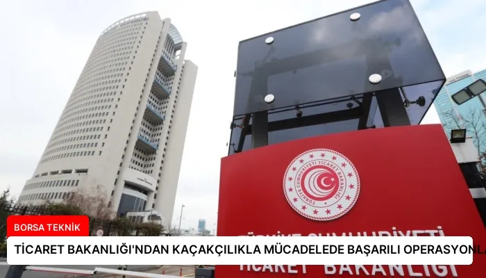 TİCARET BAKANLIĞI’NDAN KAÇAKÇILIKLA MÜCADELEDE BAŞARILI OPERASYONLAR