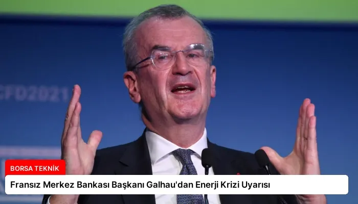 Fransız Merkez Bankası Başkanı Galhau’dan Enerji Krizi Uyarısı