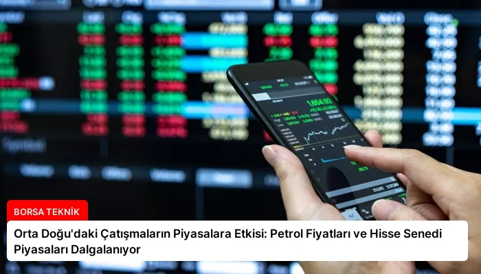 Orta Doğu’daki Çatışmaların Piyasalara Etkisi: Petrol Fiyatları ve Hisse Senedi Piyasaları Dalgalanıyor