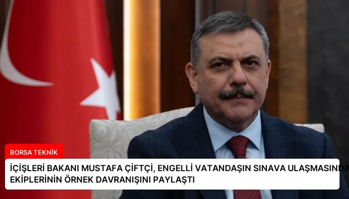 İÇİŞLERİ BAKANI MUSTAFA ÇİFTÇİ, ENGELLİ VATANDAŞIN SINAVA ULAŞMASINDA POLİS EKİPLERİNİN ÖRNEK DAVRANIŞINI PAYLAŞTI