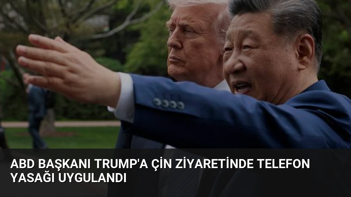ABD Başkanı Trump’a Çin Ziyaretinde Telefon Yasağı Uygulandı
