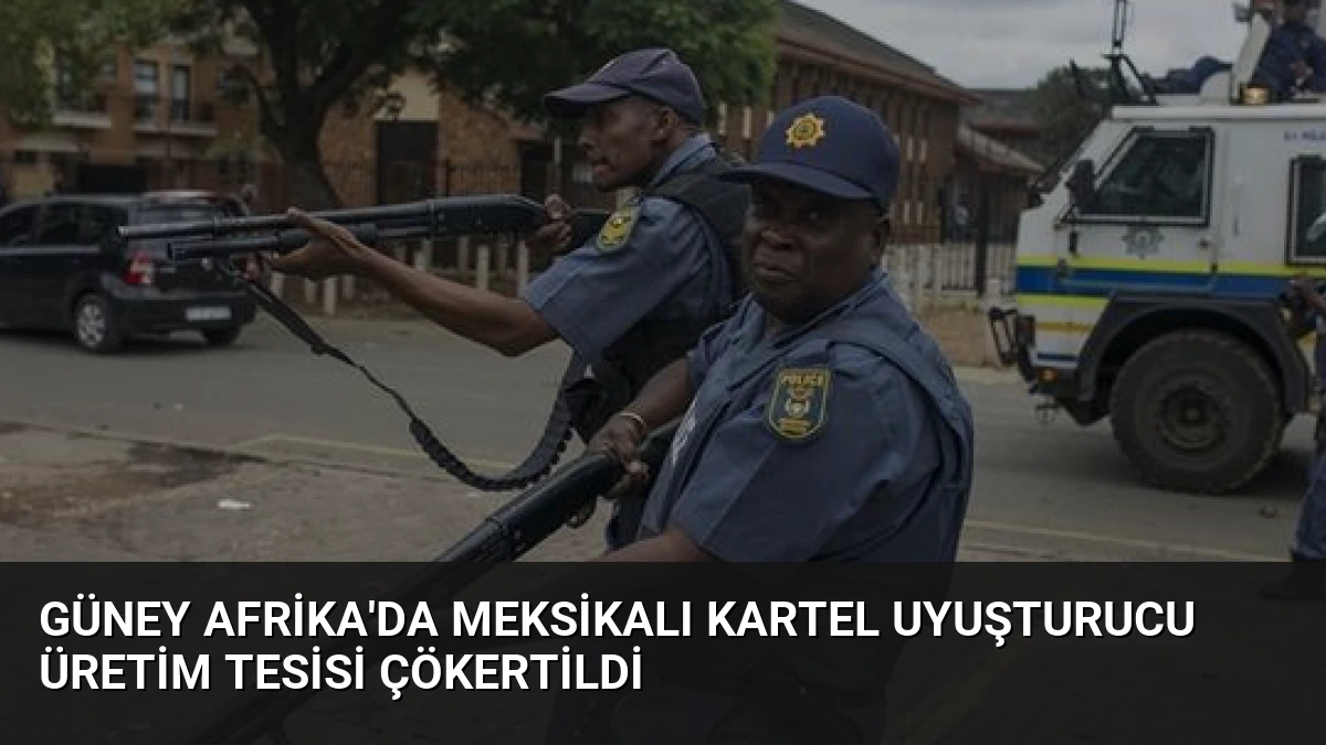 Güney Afrika’da Meksikalı Kartel Uyuşturucu Üretim Tesisi Çökertildi