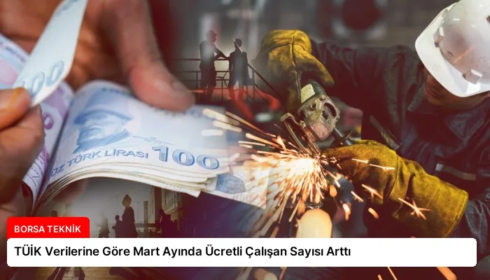 TÜİK Verilerine Göre Mart Ayında Ücretli Çalışan Sayısı Arttı