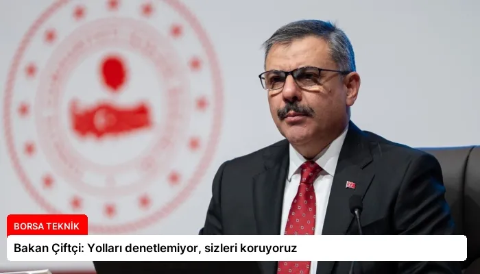 Bakan Çiftçi: Yolları denetlemiyor, sizleri koruyoruz