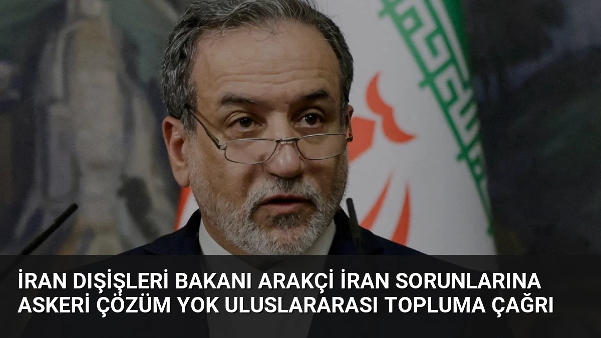 İran Dışişleri Bakanı Arakçi İran Sorunlarına Askeri Çözüm Yok Uluslararası Topluma Çağrı