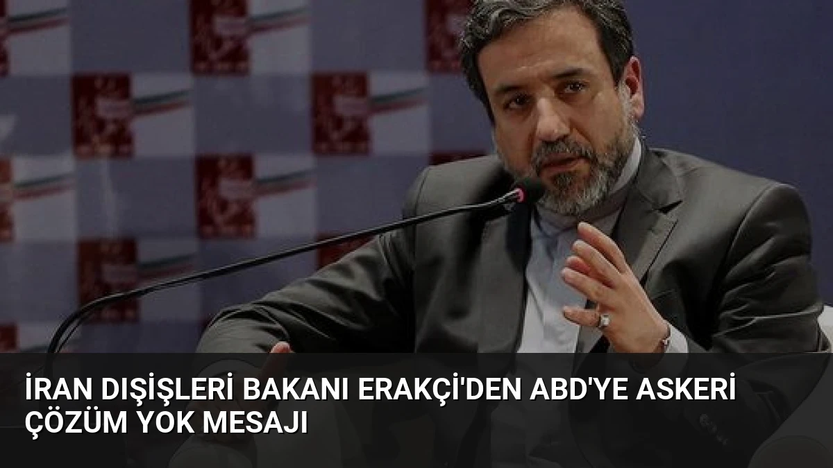İran Dışişleri Bakanı Erakçi’den ABD’ye Askeri Çözüm Yok Mesajı