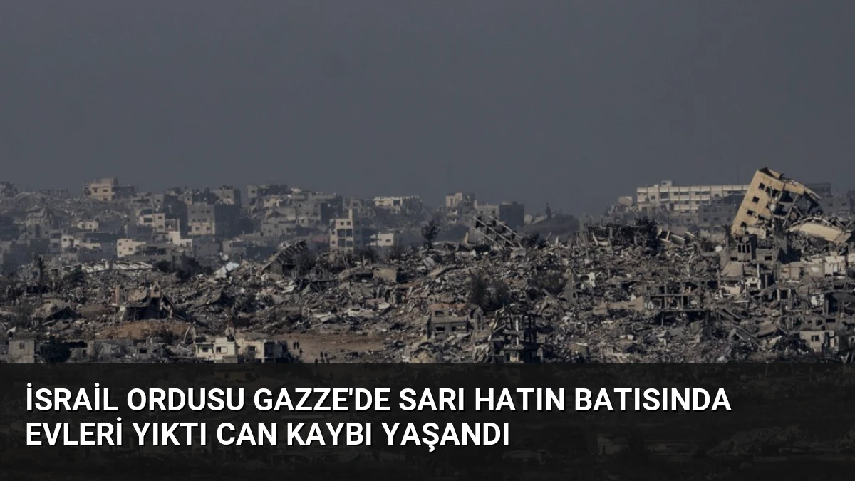 İsrail ordusu Gazze’de Sarı Hatın batısında evleri yıktı can kaybı yaşandı