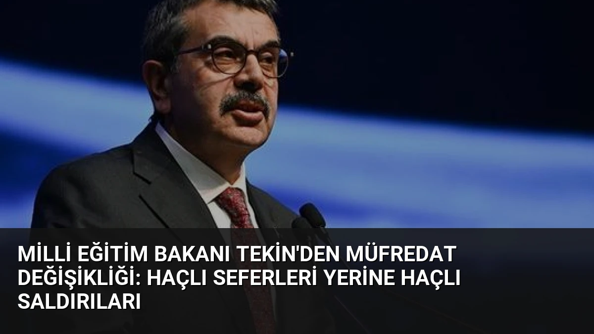 Milli Eğitim Bakanı Tekin’den Müfredat Değişikliği: Haçlı Seferleri Yerine Haçlı Saldırıları