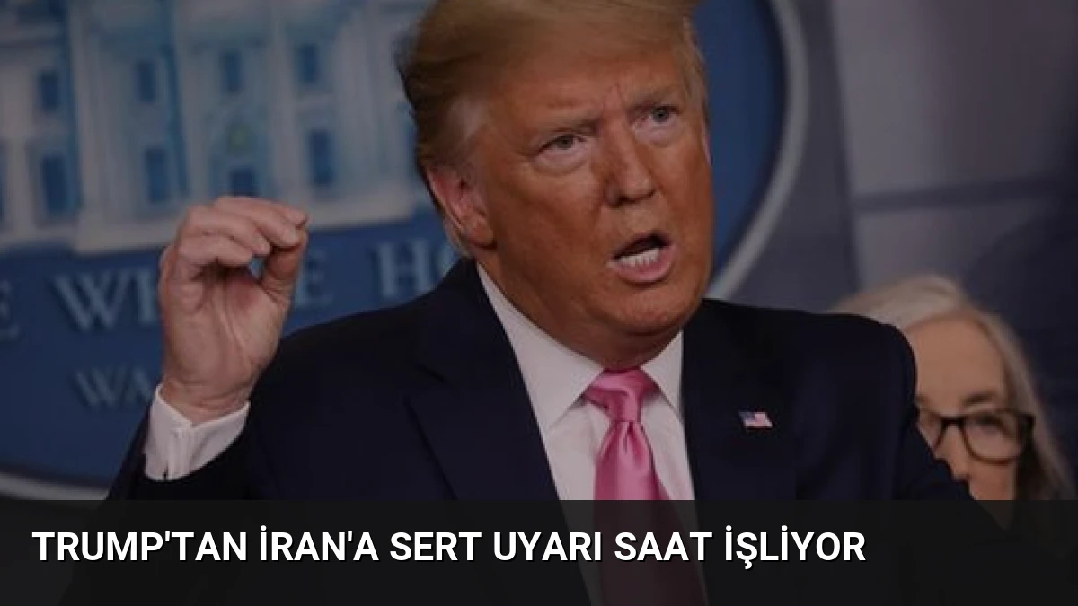 Trump’tan İran’a Sert Uyarı Saat İşliyor