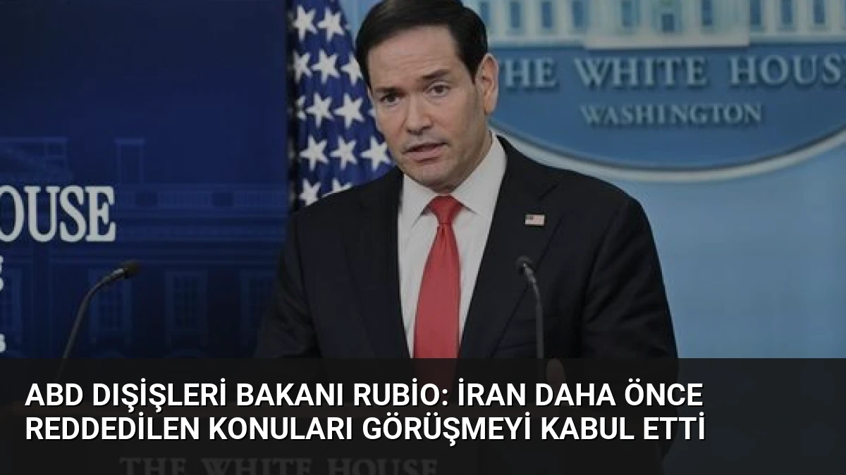 ABD Dışişleri Bakanı Rubio: İran Daha Önce Reddedilen Konuları Görüşmeyi Kabul Etti