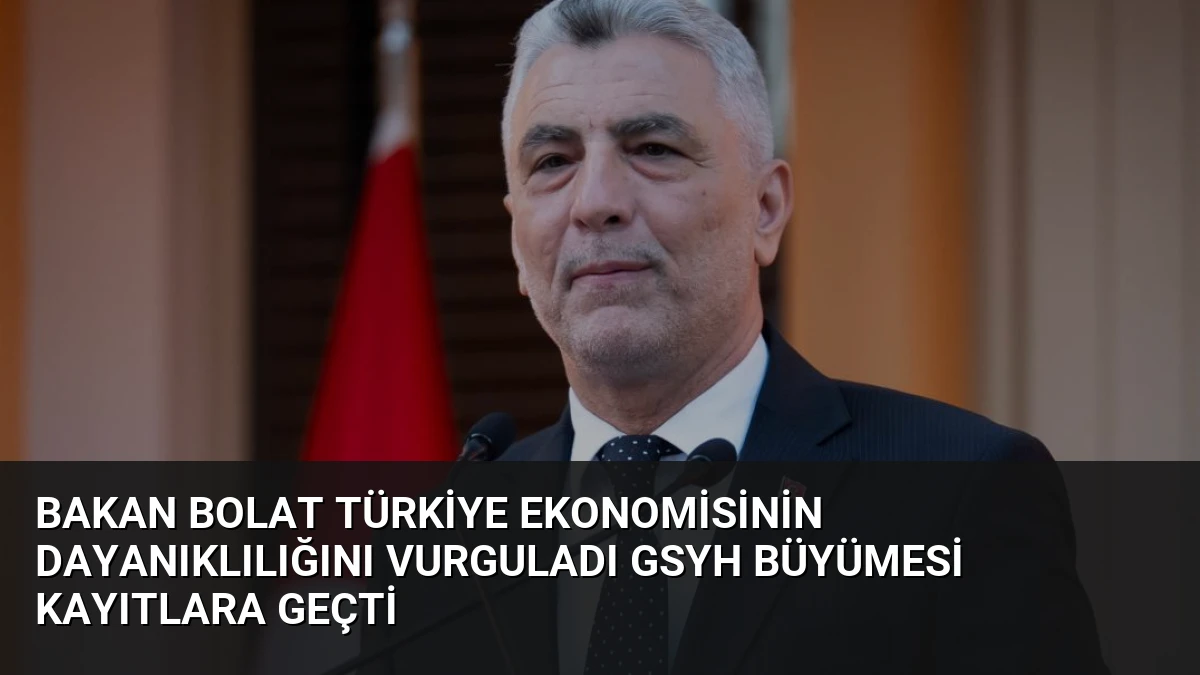 Bakan Bolat Türkiye Ekonomisinin Dayanıklılığını Vurguladı GSYH Büyümesi Kayıtlara Geçti