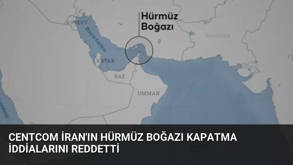 CENTCOM İran’ın Hürmüz Boğazı Kapatma İddialarını Reddetti