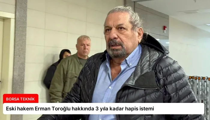 Eski hakem Erman Toroğlu hakkında 3 yıla kadar hapis istemi