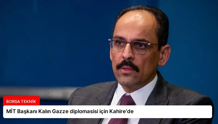 MİT Başkanı Kalın Gazze diplomasisi için Kahire’de