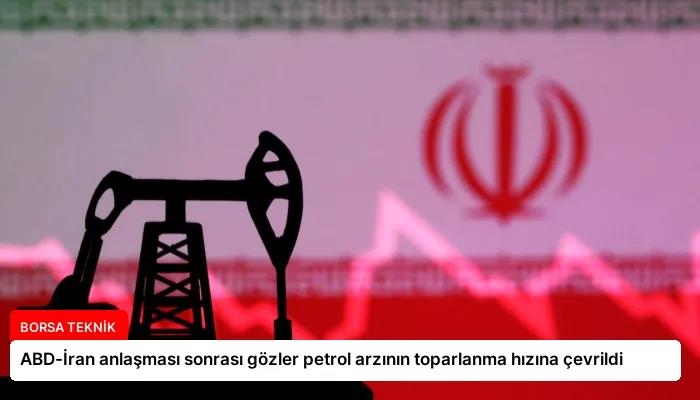 ABD-İran anlaşması sonrası gözler petrol arzının toparlanma hızına çevrildi