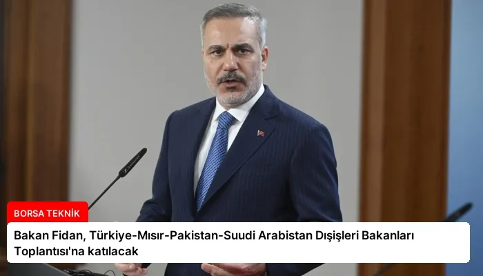 Bakan Fidan, Türkiye-Mısır-Pakistan-Suudi Arabistan Dışişleri Bakanları Toplantısı’na katılacak