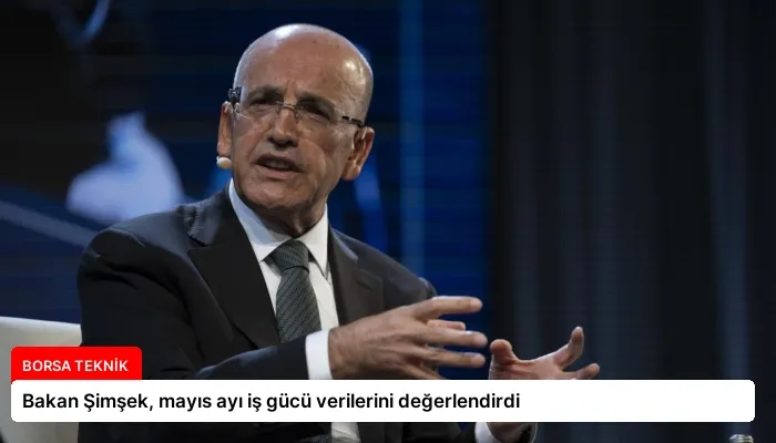 Bakan Şimşek, mayıs ayı iş gücü verilerini değerlendirdi