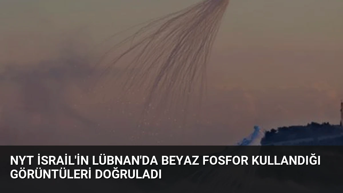 NYT İsrail’in Lübnan’da Beyaz Fosfor Kullandığı Görüntüleri Doğruladı
