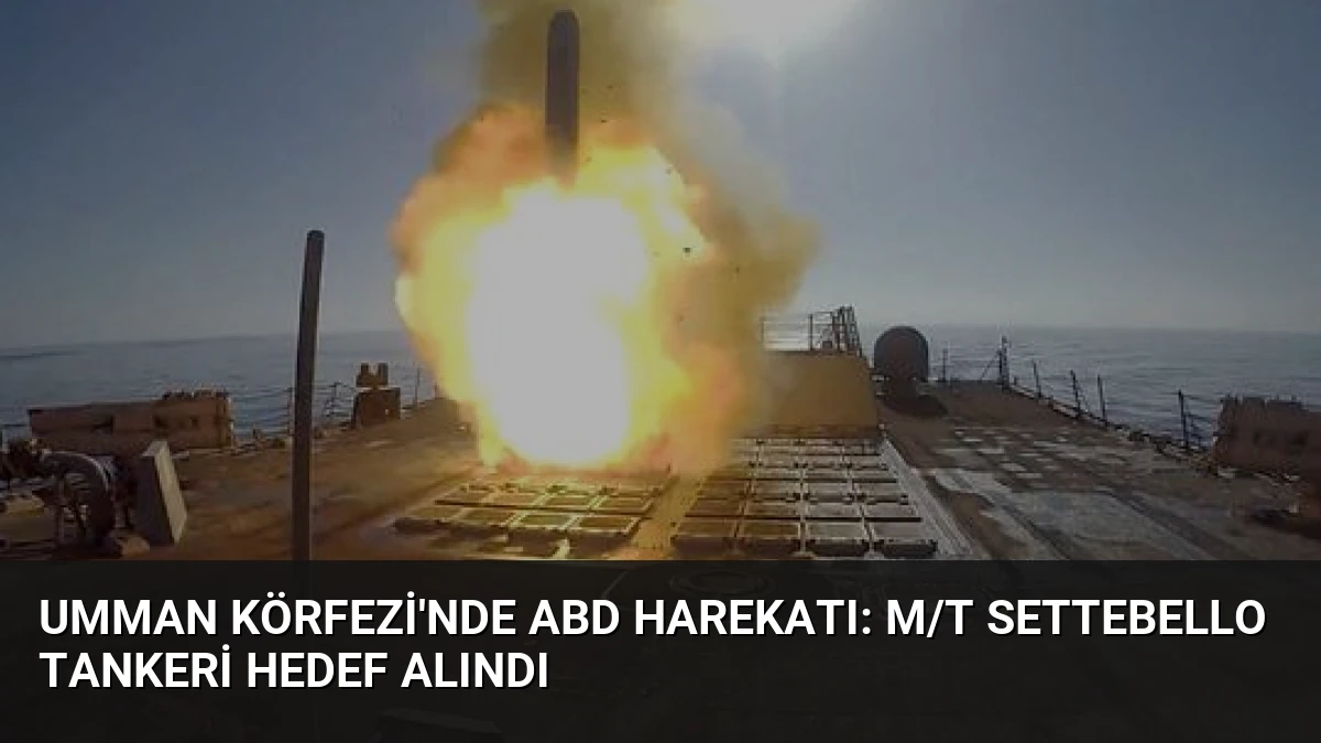 Umman Körfezi’nde ABD Harekatı: M/T Settebello Tankeri Hedef Alındı