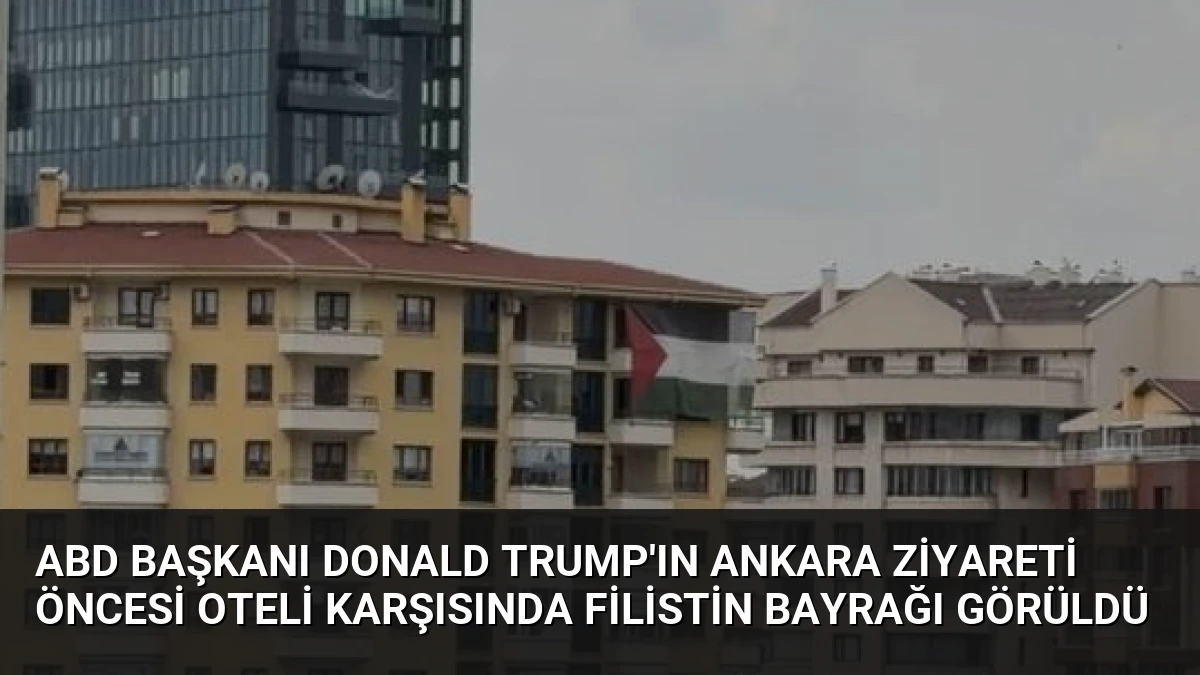 ABD Başkanı Donald Trump’ın Ankara Ziyareti Öncesi Oteli Karşısında Filistin Bayrağı Görüldü