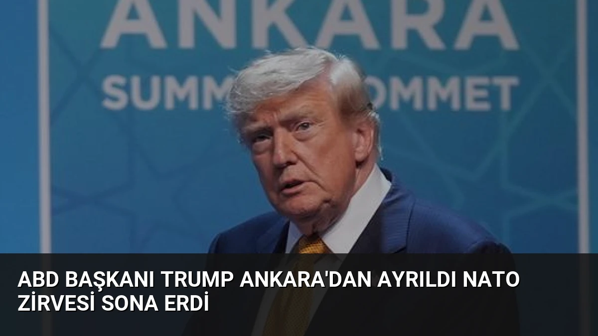 ABD Başkanı Trump Ankara’dan Ayrıldı NATO Zirvesi Sona Erdi