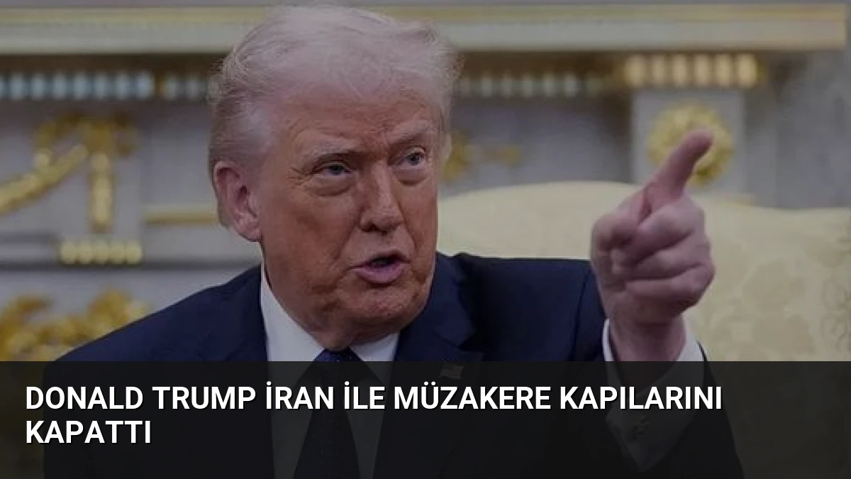 Donald Trump İran ile Müzakere Kapılarını Kapattı