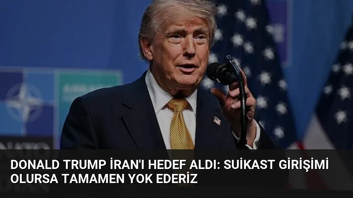 Donald Trump İran’ı hedef aldı: Suikast girişimi olursa tamamen yok ederiz