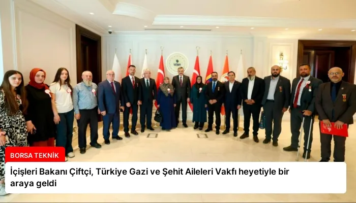 İçişleri Bakanı Çiftçi, Türkiye Gazi ve Şehit Aileleri Vakfı heyetiyle bir araya geldi
