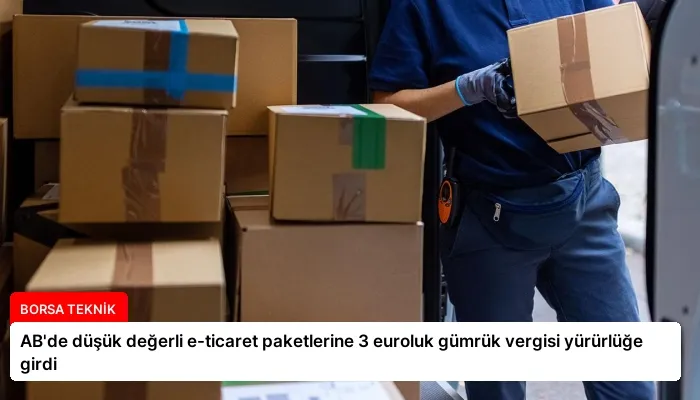 AB’de düşük değerli e-ticaret paketlerine 3 euroluk gümrük vergisi yürürlüğe girdi