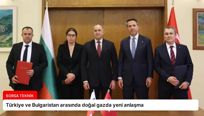 Türkiye ve Bulgaristan arasında doğal gazda yeni anlaşma