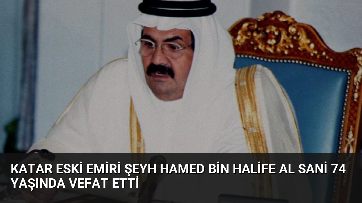 Katar Eski Emiri Şeyh Hamed bin Halife Al Sani 74 Yaşında Vefat Etti