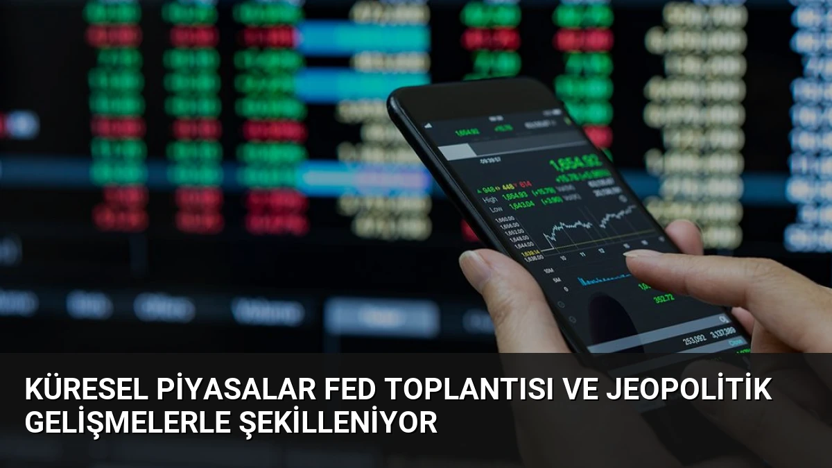 Küresel Piyasalar Fed Toplantısı ve Jeopolitik Gelişmelerle Şekilleniyor