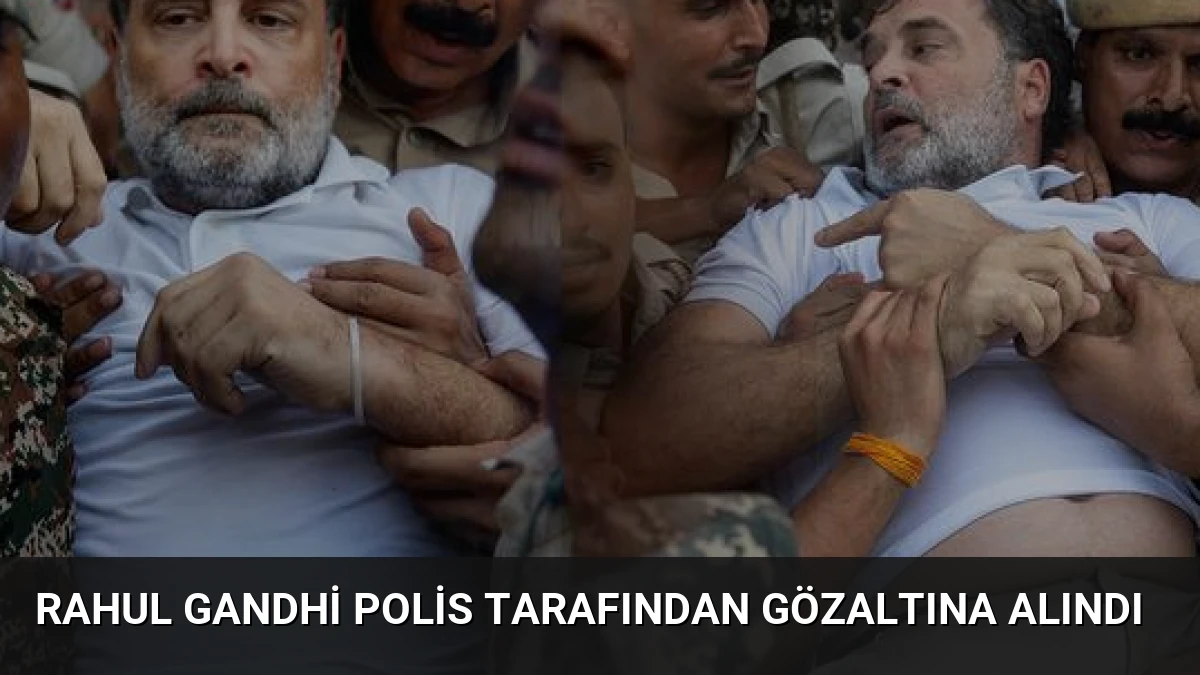 Rahul Gandhi Polis Tarafından Gözaltına Alındı
