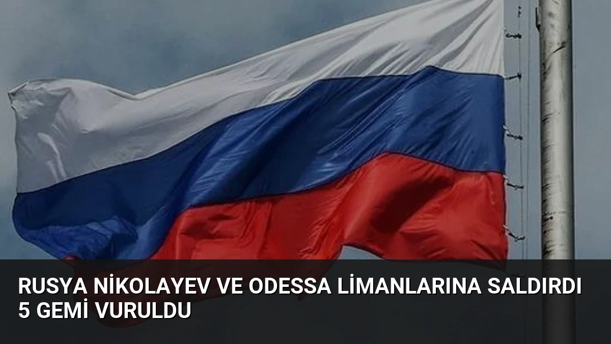 Rusya Nikolayev ve Odessa Limanlarına Saldırdı 5 Gemi Vuruldu