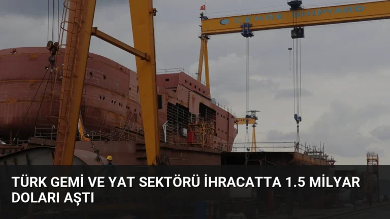 Türk Gemi ve Yat Sektörü İhracatta 1.5 Milyar Doları Aştı