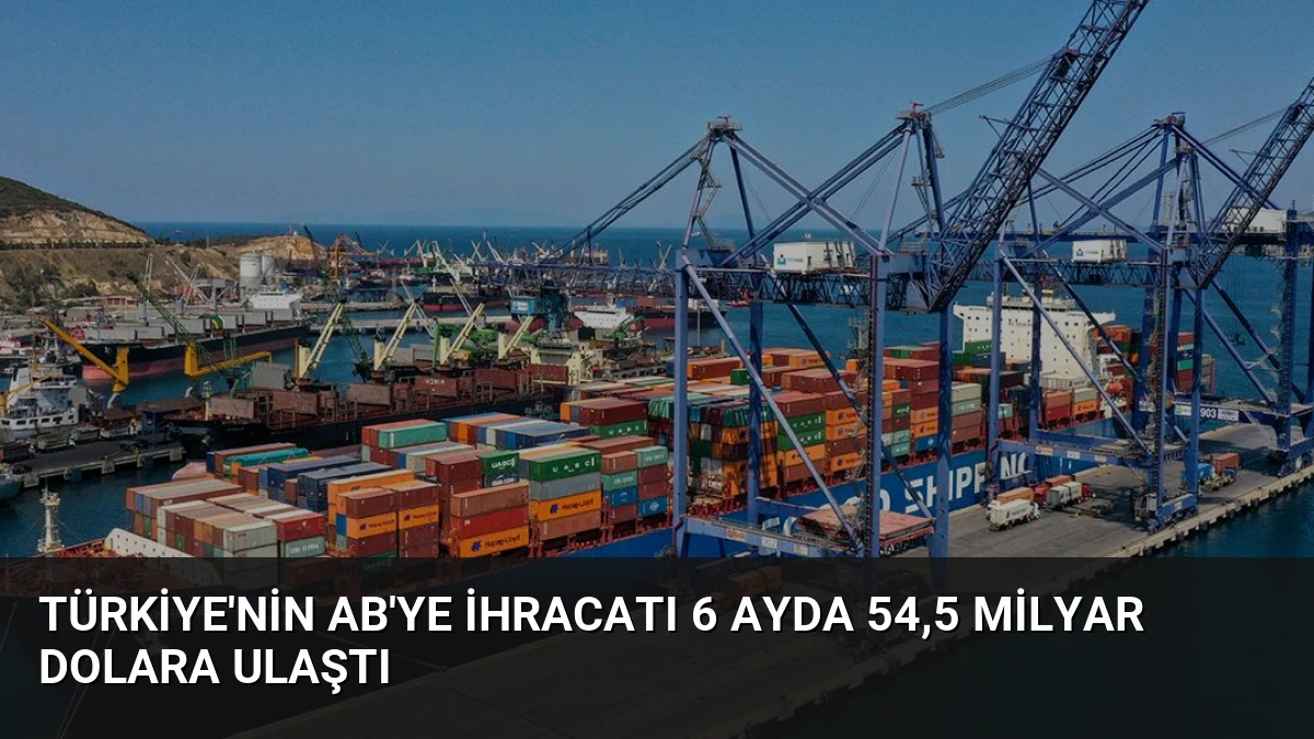 Türkiye’nin AB’ye İhracatı 6 Ayda 54,5 Milyar Dolara Ulaştı
