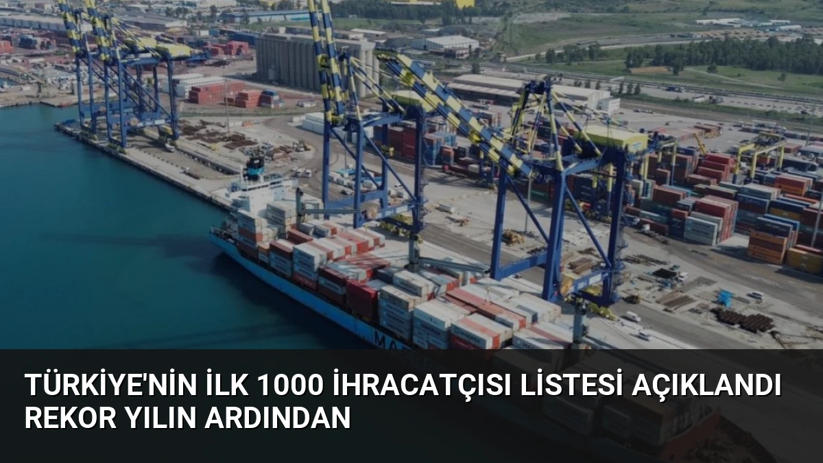Türkiye’nin İlk 1000 İhracatçısı Listesi Açıklandı Rekor Yılın Ardından
