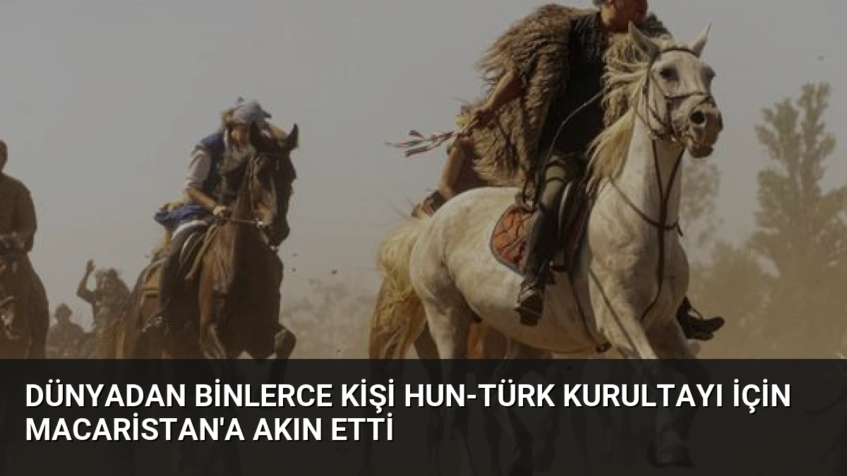 Dünyadan Binlerce Kişi Hun-Türk Kurultayı İçin Macaristan’a Akın Etti