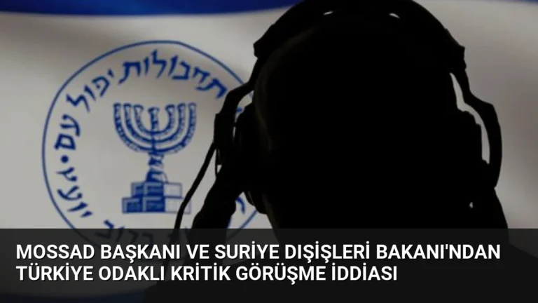 Mossad Başkanı ve Suriye Dışişleri Bakanı’ndan Türkiye odaklı kritik görüşme iddiası