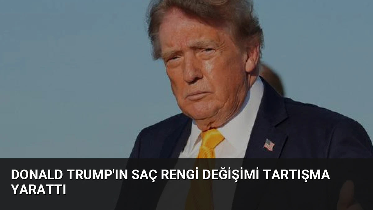 Donald Trump’ın Saç Rengi Değişimi Tartışma Yarattı