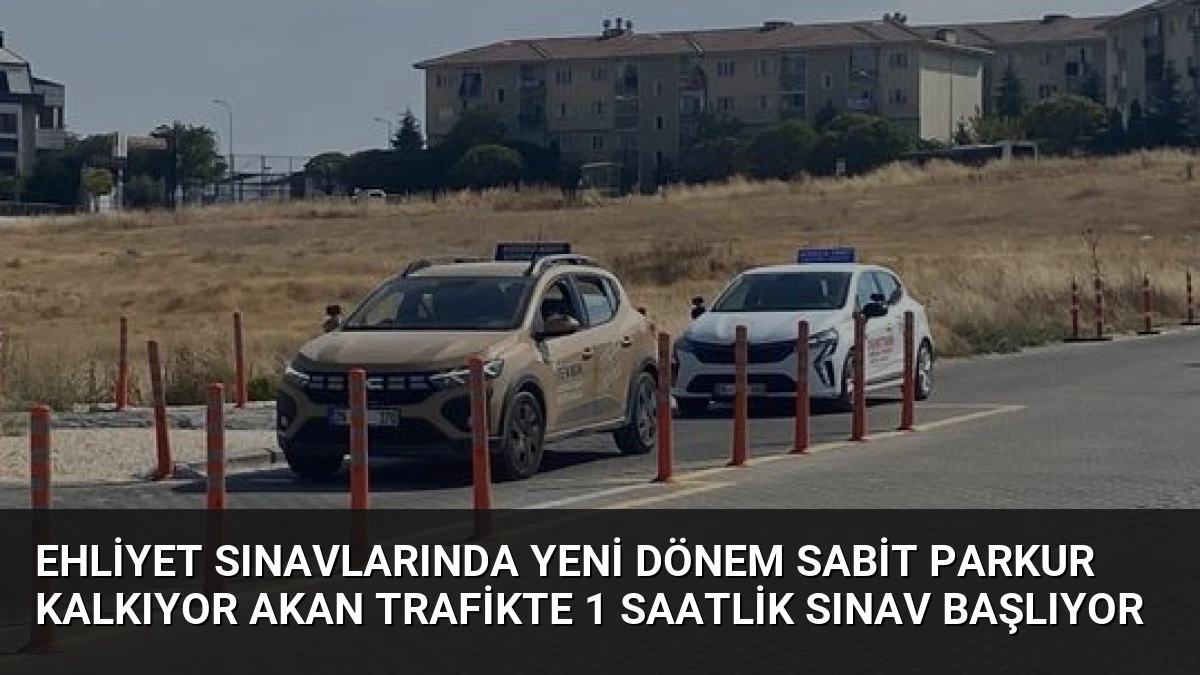 Ehliyet Sınavlarında Yeni Dönem Sabit Parkur Kalkıyor Akan Trafikte 1 Saatlik Sınav Başlıyor
