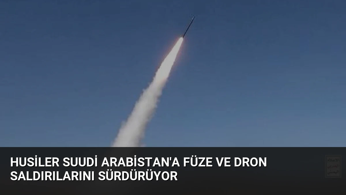 Husiler Suudi Arabistan’a Füze ve Dron Saldırılarını Sürdürüyor