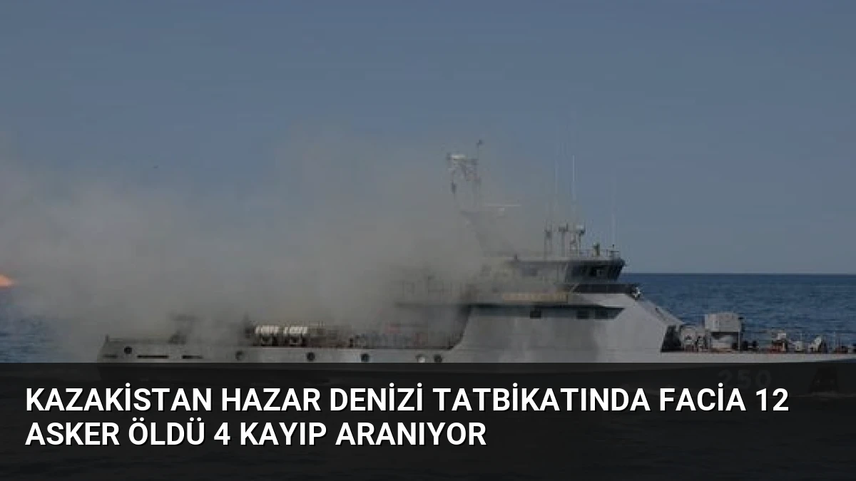Kazakistan Hazar Denizi Tatbikatında Facia 12 Asker Öldü 4 Kayıp Aranıyor