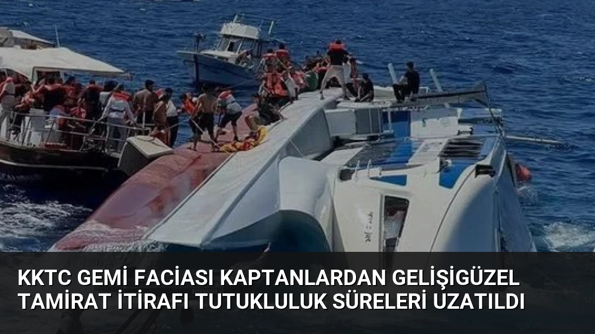 KKTC Gemi Faciası Kaptanlardan Gelişigüzel Tamirat İtirafı Tutukluluk Süreleri Uzatıldı
