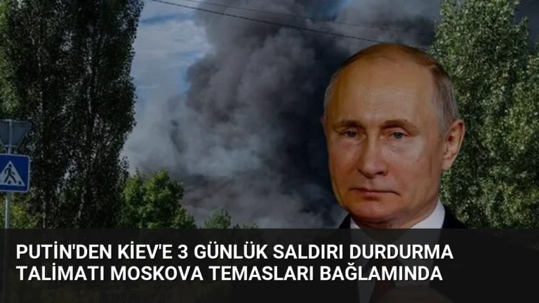 Putin’den Kiev’e 3 Günlük Saldırı Durdurma Talimatı Moskova Temasları Bağlamında
