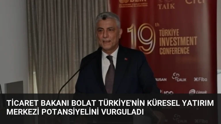 Ticaret Bakanı Bolat Türkiye’nin Küresel Yatırım Merkezi Potansiyelini Vurguladı