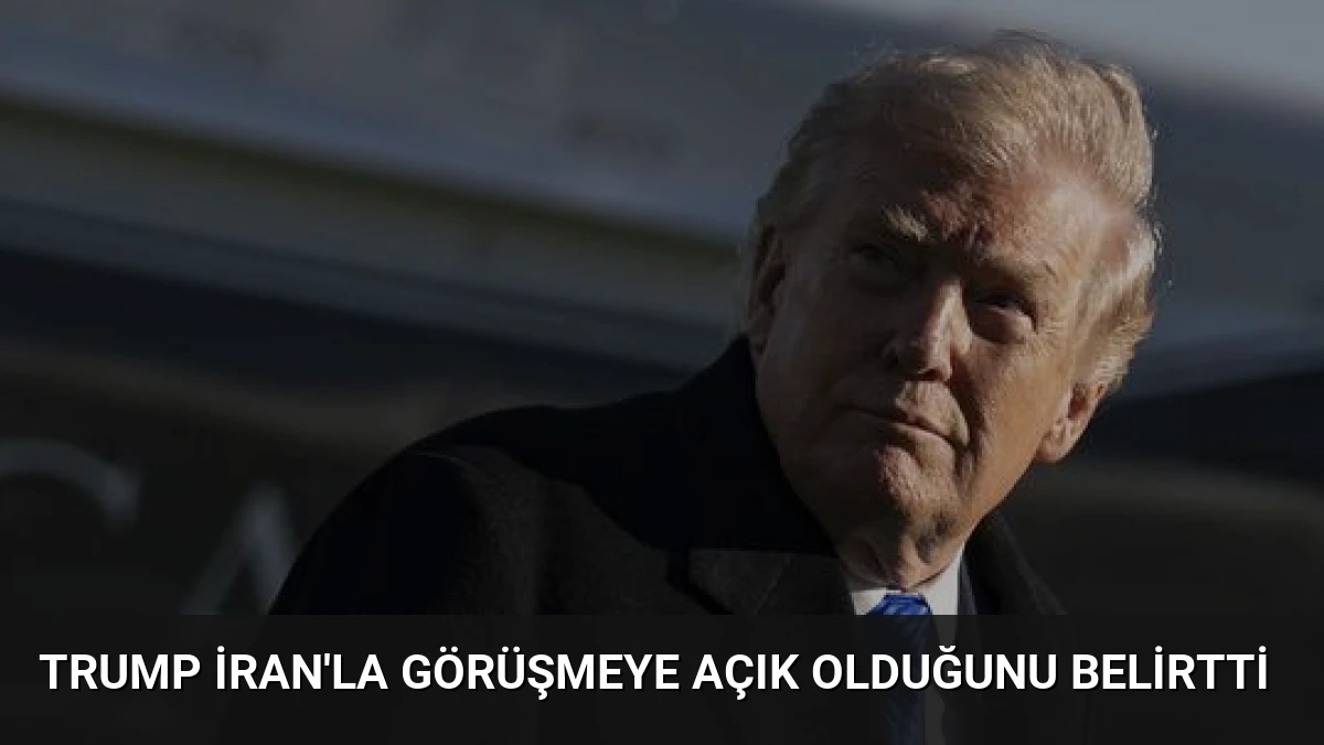 Trump İran’la Görüşmeye Açık Olduğunu Belirtti
