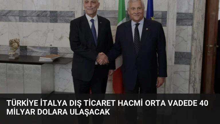 Türkiye İtalya Dış Ticaret Hacmi Orta Vadede 40 Milyar Dolara Ulaşacak