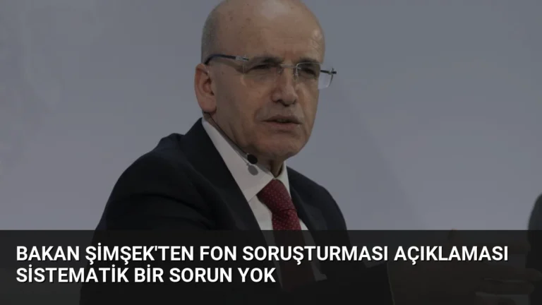 Bakan Şimşek’ten Fon Soruşturması Açıklaması Sistematik Bir Sorun Yok