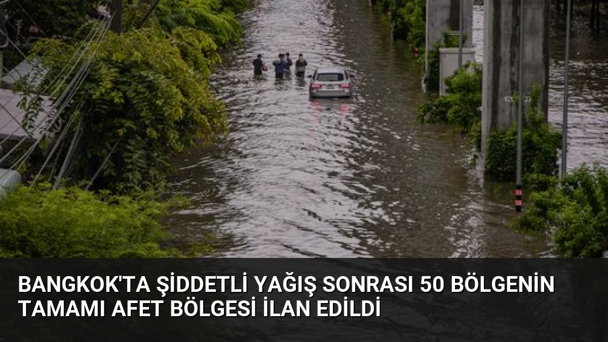Bangkok’ta Şiddetli Yağış Sonrası 50 Bölgenin Tamamı Afet Bölgesi İlan Edildi